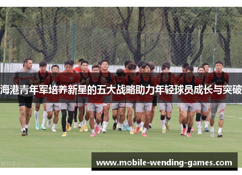 海港青年军培养新星的五大战略助力年轻球员成长与突破