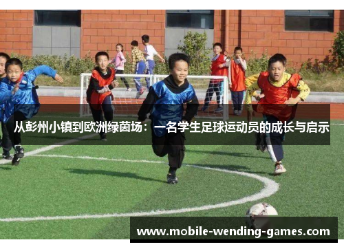 从彭州小镇到欧洲绿茵场：一名学生足球运动员的成长与启示