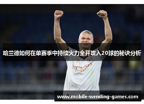 哈兰德如何在单赛季中持续火力全开攻入20球的秘诀分析