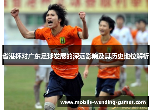 省港杯对广东足球发展的深远影响及其历史地位解析