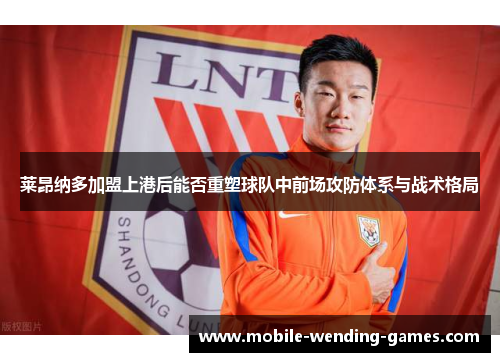莱昂纳多加盟上港后能否重塑球队中前场攻防体系与战术格局