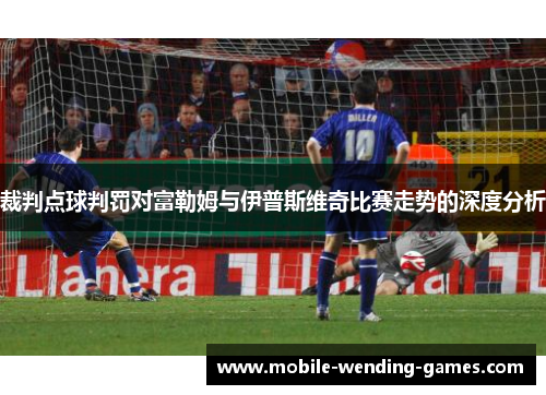 裁判点球判罚对富勒姆与伊普斯维奇比赛走势的深度分析