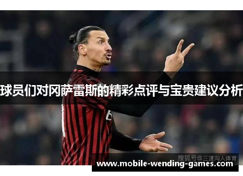 球员们对冈萨雷斯的精彩点评与宝贵建议分析 球员们对冈萨雷斯的精彩点评与宝贵建议分析