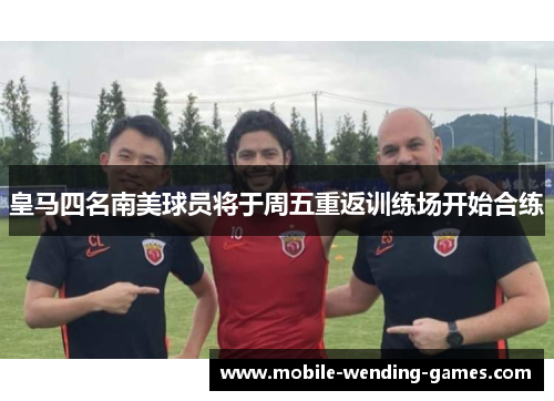 皇马四名南美球员将于周五重返训练场开始合练 皇马四名南美球员将于周五重返训练场开始合练