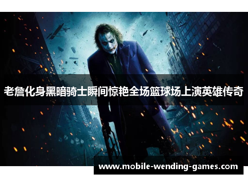 老詹化身黑暗骑士瞬间惊艳全场篮球场上演英雄传奇