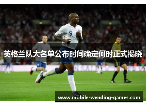 英格兰队大名单公布时间确定何时正式揭晓