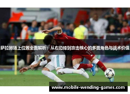 萨拉赫场上位置全面解析:从右边锋到攻击核心的多面角色与战术价值 萨拉赫场上位置全面解析:从右边锋到攻击核心的多面角色与战术价值