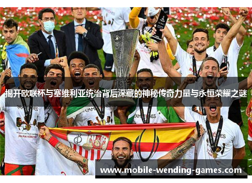 揭开欧联杯与塞维利亚统治背后深藏的神秘传奇力量与永恒荣耀之谜