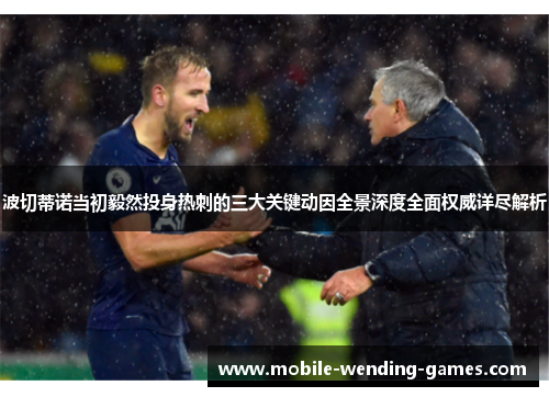 波切蒂诺当初毅然投身热刺的三大关键动因全景深度全面权威详尽解析