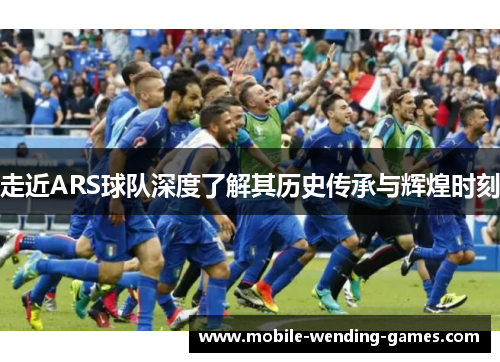 走近ARS球队深度了解其历史传承与辉煌时刻 走近ARS球队深度了解其历史传承与辉煌时刻