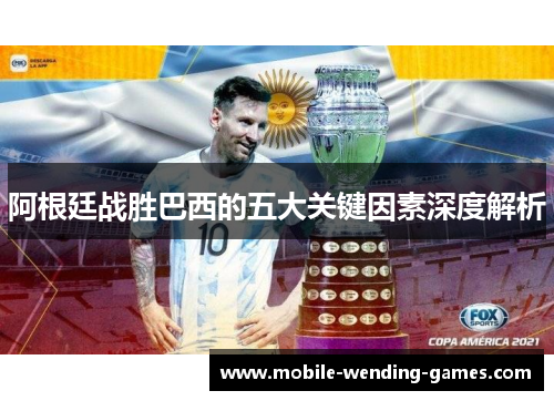 阿根廷战胜巴西的五大关键因素深度解析 阿根廷战胜巴西的五大关键因素深度解析