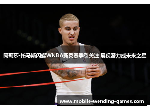 阿莉莎·托马斯闪耀WNBA新秀赛季引关注 展现潜力成未来之星 阿莉莎·托马斯闪耀WNBA新秀赛季引关注 展现潜力成未来之星