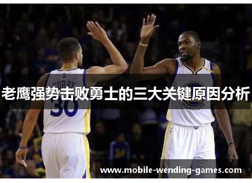 老鹰强势击败勇士的三大关键原因分析