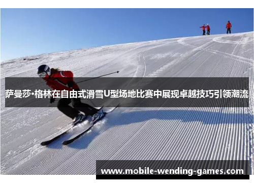 萨曼莎·格林在自由式滑雪U型场地比赛中展现卓越技巧引领潮流 萨曼莎·格林在自由式滑雪U型场地比赛中展现卓越技巧引领潮流