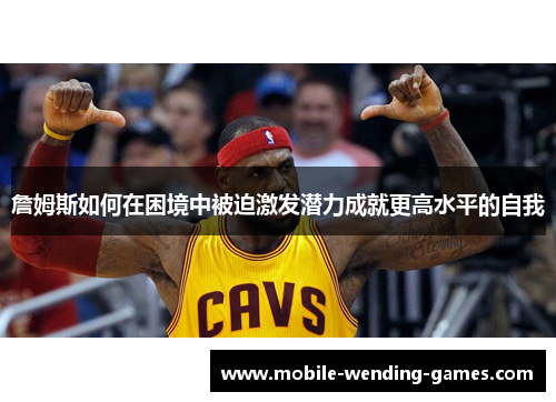 詹姆斯如何在困境中被迫激发潜力成就更高水平的自我