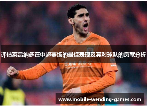 评估莱昂纳多在中超赛场的最佳表现及其对球队的贡献分析