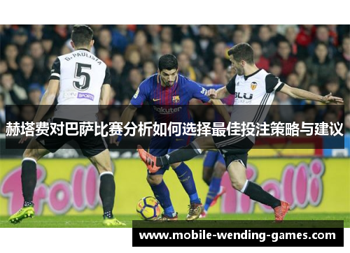 赫塔费对巴萨比赛分析如何选择最佳投注策略与建议