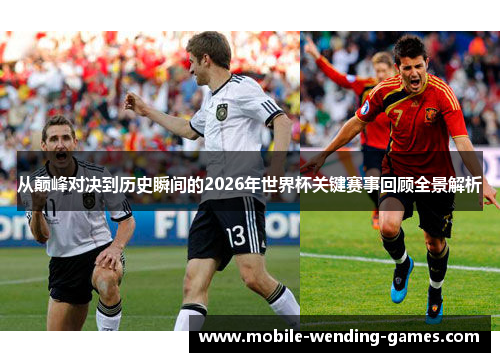 从巅峰对决到历史瞬间的2026年世界杯关键赛事回顾全景解析 从巅峰对决到历史瞬间的2026年世界杯关键赛事回顾全景解析