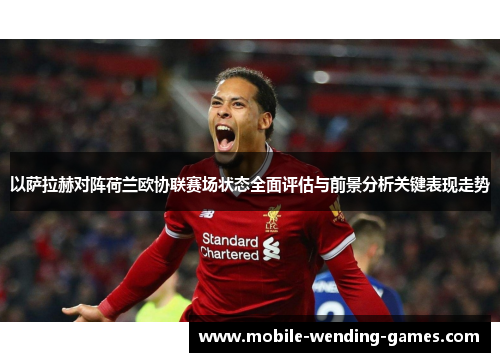 以萨拉赫对阵荷兰欧协联赛场状态全面评估与前景分析关键表现走势 以萨拉赫对阵荷兰欧协联赛场状态全面评估与前景分析关键表现走势