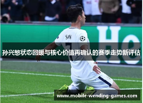 孙兴慜状态回暖与核心价值再确认的赛季走势新评估