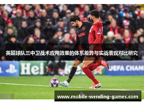 英超球队三中卫战术应用效果的体系差异与实战表现对比研究 英超球队三中卫战术应用效果的体系差异与实战表现对比研究