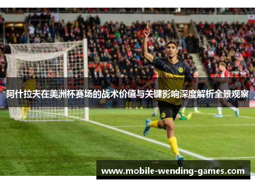 阿什拉夫在美洲杯赛场的战术价值与关键影响深度解析全景观察 阿什拉夫在美洲杯赛场的战术价值与关键影响深度解析全景观察