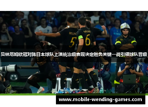 贝林厄姆欧冠对阵日本球队上演统治级表现决定胜负关键一战引领球队晋级 贝林厄姆欧冠对阵日本球队上演统治级表现决定胜负关键一战引领球队晋级