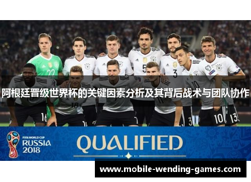 阿根廷晋级世界杯的关键因素分析及其背后战术与团队协作 阿根廷晋级世界杯的关键因素分析及其背后战术与团队协作