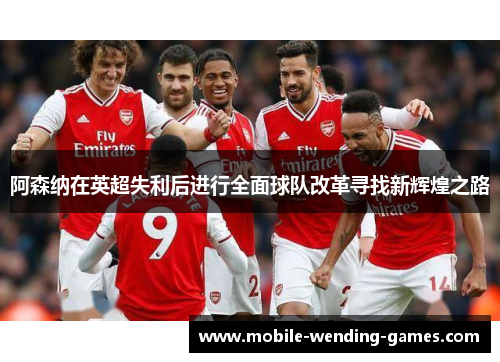 阿森纳在英超失利后进行全面球队改革寻找新辉煌之路