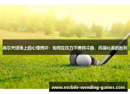 高尔夫球场上的心理博弈：如何在压力下保持冷静，赢得比赛的胜利