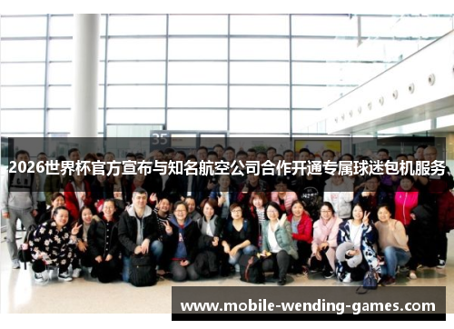 2026世界杯官方宣布与知名航空公司合作开通专属球迷包机服务 2026世界杯官方宣布与知名航空公司合作开通专属球迷包机服务