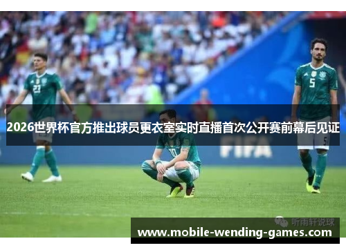 2026世界杯官方推出球员更衣室实时直播首次公开赛前幕后见证 2026世界杯官方推出球员更衣室实时直播首次公开赛前幕后见证